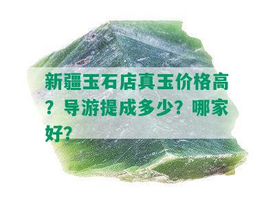 新疆玉石店真玉价格高？导游提成多少？哪家好？