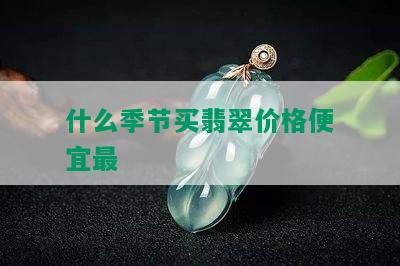 什么季节买翡翠价格便宜最