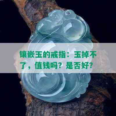 镶嵌玉的戒指：玉掉不了，值钱吗？是否好？