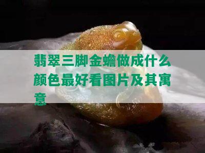 翡翠三脚金蟾做成什么颜色更好看图片及其寓意