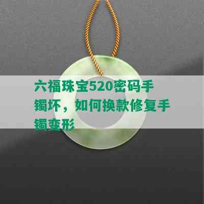 六福珠宝520密码手镯坏，如何换款修复手镯变形