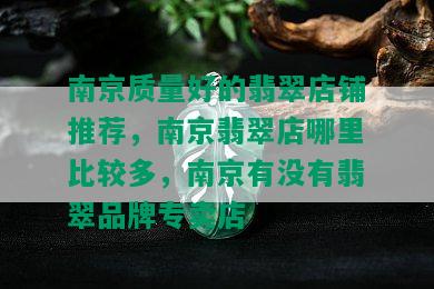 南京质量好的翡翠店铺推荐，南京翡翠店哪里比较多，南京有没有翡翠品牌专卖店