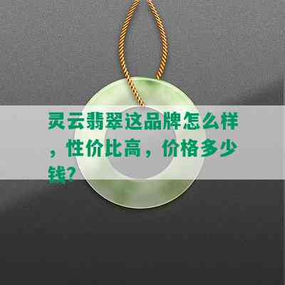 灵云翡翠这品牌怎么样，性价比高，价格多少钱?