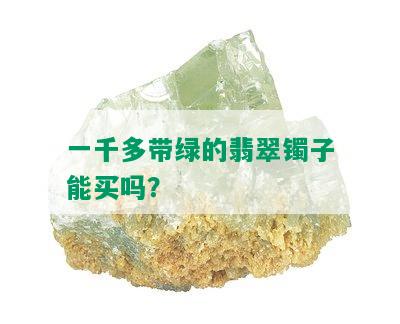 一千多带绿的翡翠镯子能买吗？