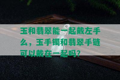 玉和翡翠能一起戴左手么，玉手镯和翡翠手链可以戴在一起吗？