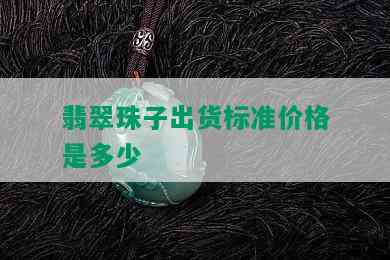 翡翠珠子出货标准价格是多少