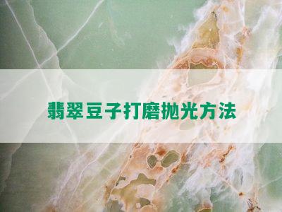 翡翠豆子打磨抛光方法