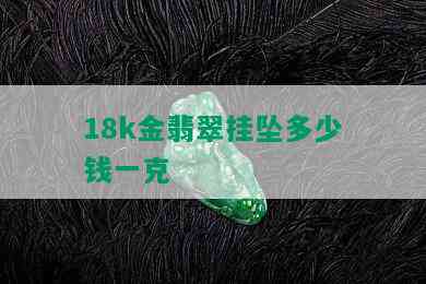 18k金翡翠挂坠多少钱一克