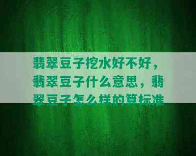 翡翠豆子挖水好不好，翡翠豆子什么意思，翡翠豆子怎么样的算标准