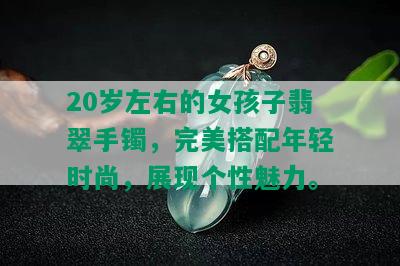 20岁左右的女孩子翡翠手镯，完美搭配年轻时尚，展现个性魅力。