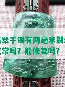 翡翠手镯有两毫米裂纹正常吗？能修复吗？