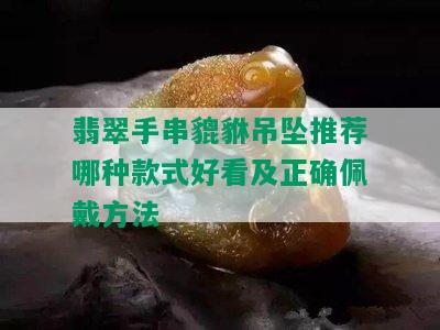 翡翠手串貔貅吊坠推荐哪种款式好看及正确佩戴方法