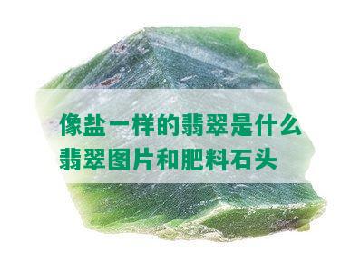 像盐一样的翡翠是什么翡翠图片和肥料石头