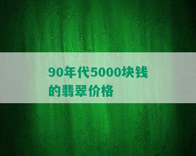 90年代5000块钱的翡翠价格