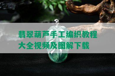 翡翠葫芦手工编织教程大全视频及图解下载