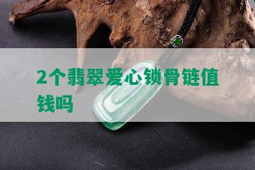 2个翡翠爱心锁骨链值钱吗