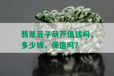 翡翠豆子葫芦值钱吗，多少钱，保值吗？