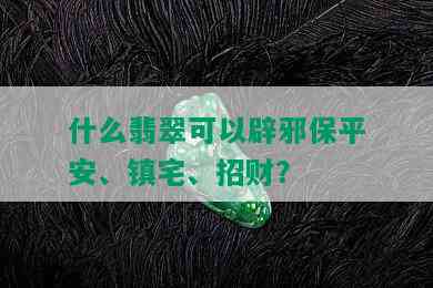 什么翡翠可以辟邪保平安、镇宅、招财？