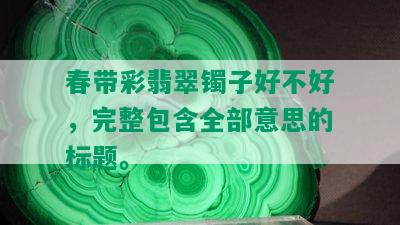 春带彩翡翠镯子好不好，完整包含全部意思的标题。