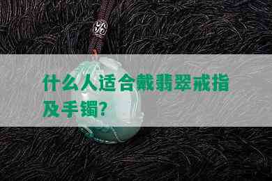 什么人适合戴翡翠戒指及手镯？