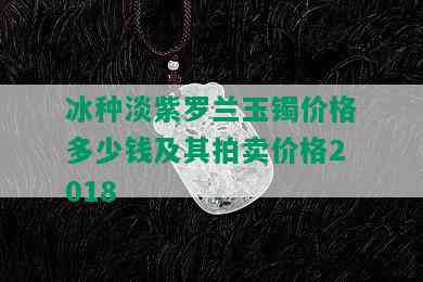 冰种淡紫罗兰玉镯价格多少钱及其拍卖价格2018