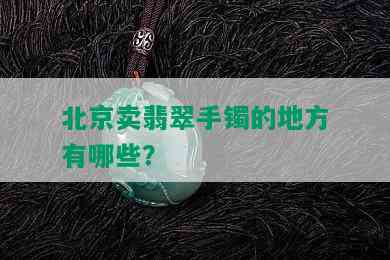 北京卖翡翠手镯的地方有哪些？