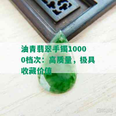 油青翡翠手镯10000档次：高质量，极具收藏价值