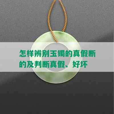 怎样辨别玉镯的真假断的及判断真假、好坏