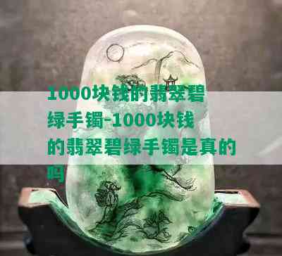 1000块钱的翡翠碧绿手镯-1000块钱的翡翠碧绿手镯是真的吗