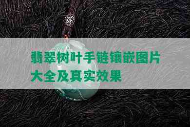 翡翠树叶手链镶嵌图片大全及真实效果