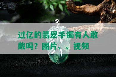 过亿的翡翠手镯有人敢戴吗？图片、、视频