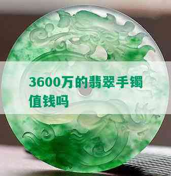 3600万的翡翠手镯值钱吗