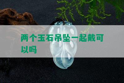 两个玉石吊坠一起戴可以吗