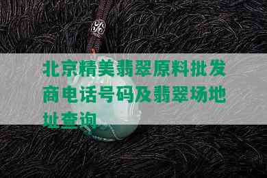 北京精美翡翠原料批发商电话号码及翡翠场地址查询