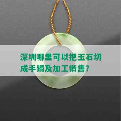 深圳哪里可以把玉石切成手镯及加工销售？