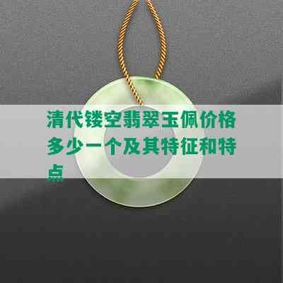 清代镂空翡翠玉佩价格多少一个及其特征和特点