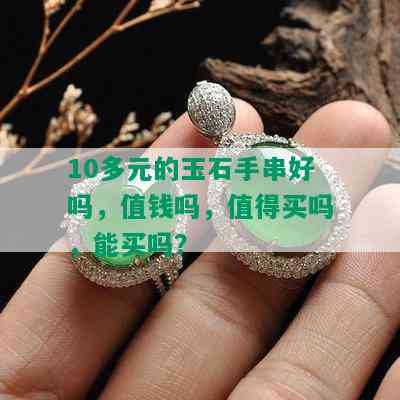 10多元的玉石手串好吗，值钱吗，值得买吗，能买吗？