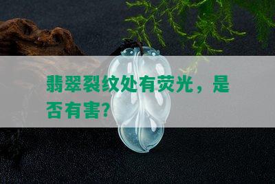 翡翠裂纹处有荧光，是否有害？