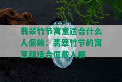 翡翠竹节寓意适合什么人佩戴：翡翠竹节的寓意和适合佩戴人群