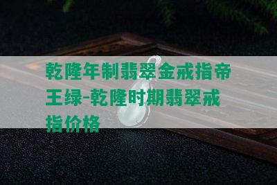 乾隆年制翡翠金戒指帝王绿-乾隆时期翡翠戒指价格