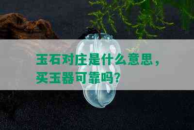 玉石对庄是什么意思，买玉器可靠吗？