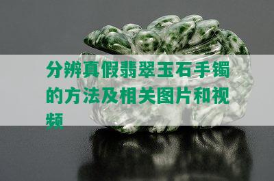 分辨真假翡翠玉石手镯的方法及相关图片和视频