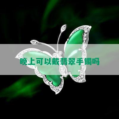 晚上可以戴翡翠手镯吗