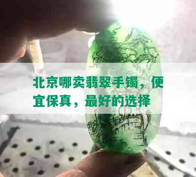 北京哪卖翡翠手镯，便宜保真，更好的选择