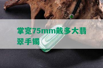 掌宽75mm戴多大翡翠手镯