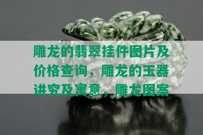 雕龙的翡翠挂件图片及价格查询，雕龙的玉器讲究及寓意，雕龙图案