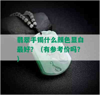 翡翠手镯什么颜色显白更好？（有参考价吗？）