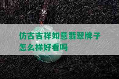 仿古吉祥如意翡翠牌子怎么样好看吗