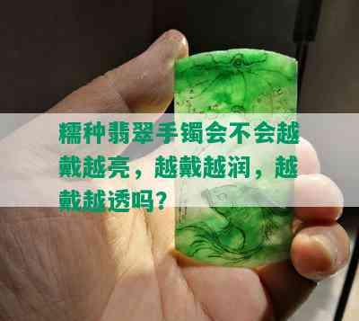 糯种翡翠手镯会不会越戴越亮，越戴越润，越戴越透吗？