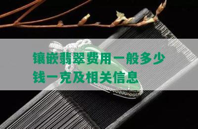 镶嵌翡翠费用一般多少钱一克及相关信息